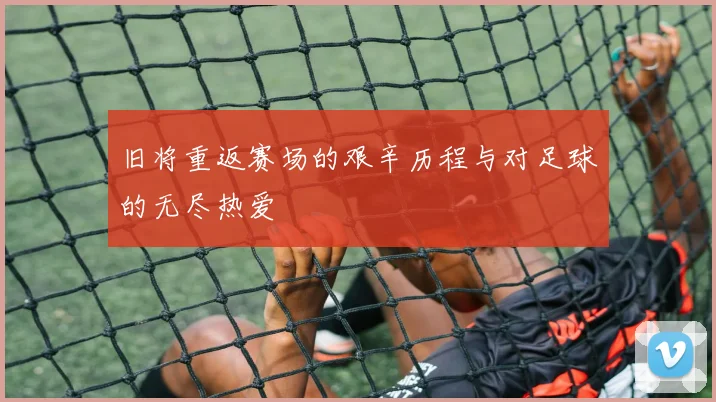 旧将重返赛场的艰辛历程与对足球的无尽热爱