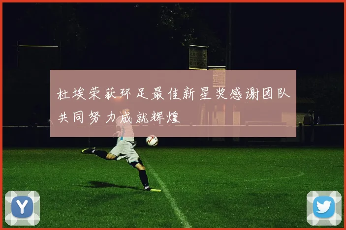 杜埃荣获环足最佳新星奖感谢团队共同努力成就辉煌