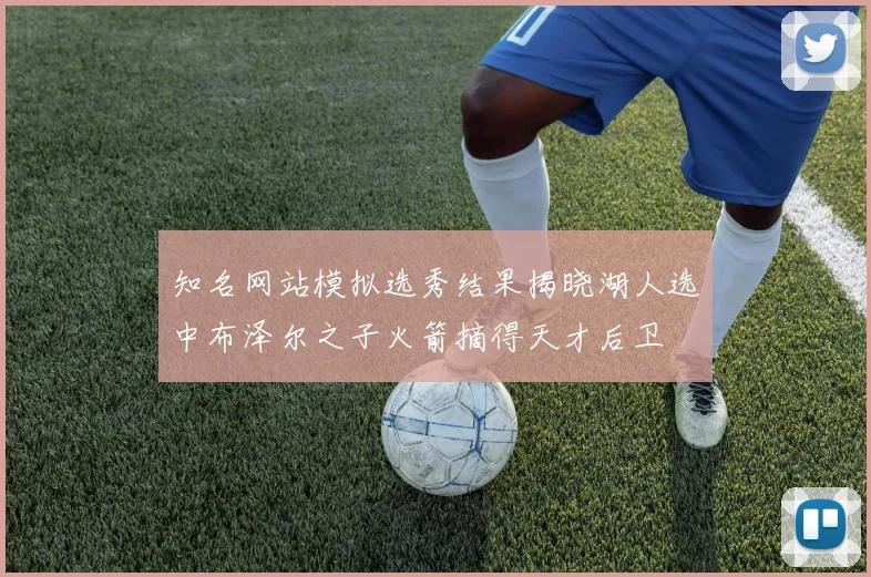 知名网站模拟选秀结果揭晓湖人选中布泽尔之子火箭摘得天才后卫