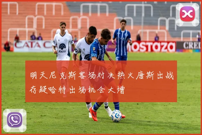 明天尼克斯客场对决热火唐斯出战存疑哈特出场机会大增