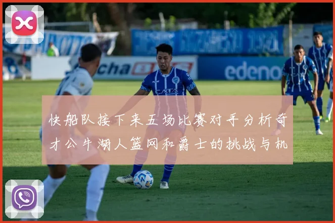 快船队接下来五场比赛对手分析奇才公牛湖人篮网和爵士的挑战与机遇