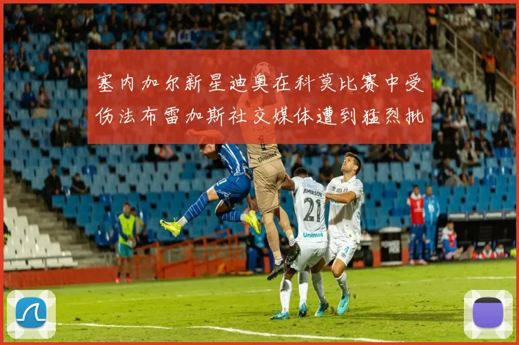 塞内加尔新星迪奥在科莫比赛中受伤法布雷加斯社交媒体遭到猛烈批评