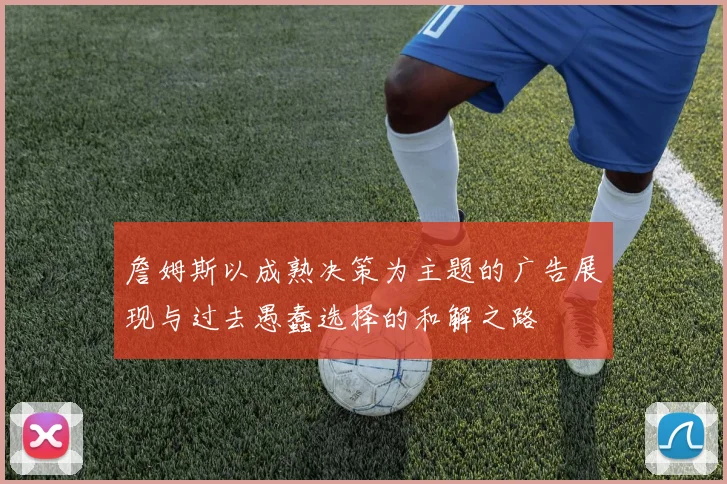 詹姆斯以成熟决策为主题的广告展现与过去愚蠢选择的和解之路
