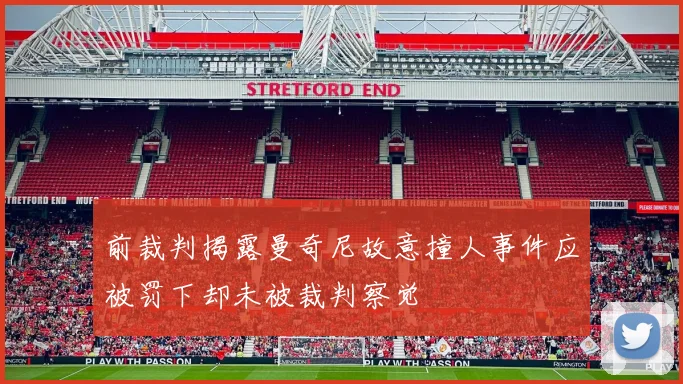 前裁判揭露曼奇尼故意撞人事件应被罚下却未被裁判察觉