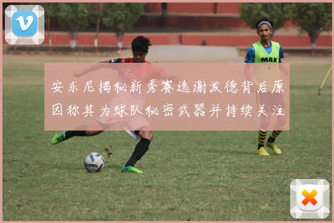安东尼揭秘新秀赛选谢泼德背后原因称其为球队秘密武器并持续关注