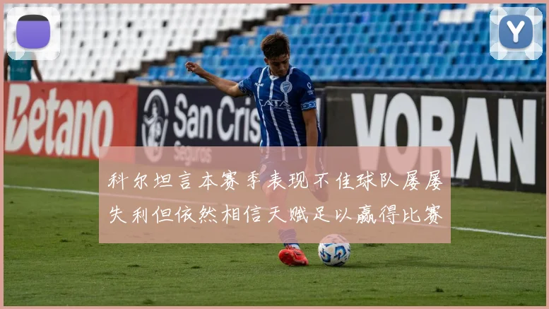 科尔坦言本赛季表现不佳球队屡屡失利但依然相信天赋足以赢得比赛