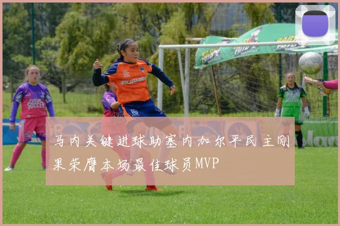 马内关键进球助塞内加尔平民主刚果荣膺本场最佳球员MVP