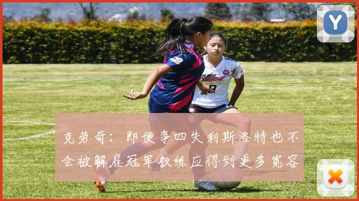 克劳奇：即便争四失利斯洛特也不会被解雇冠军教练应得到更多宽容与理解