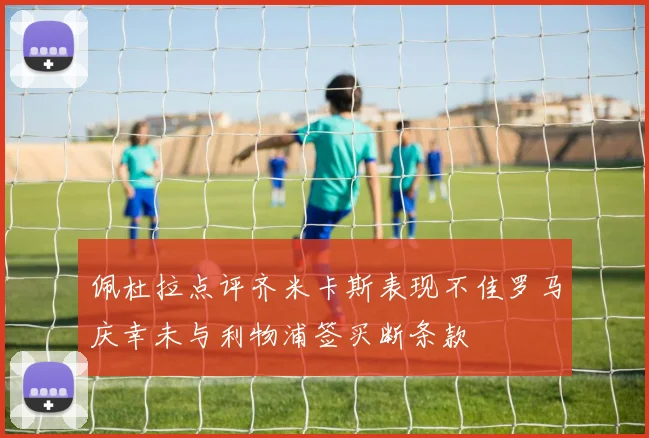 佩杜拉点评齐米卡斯表现不佳罗马庆幸未与利物浦签买断条款